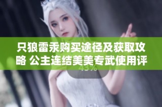 只狼雷汞购买途径及获取攻略 公主连结美美专武使用评测与分析