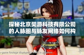 探秘北京奘游科技有限公司的人脉圈与脉友网络如何构建