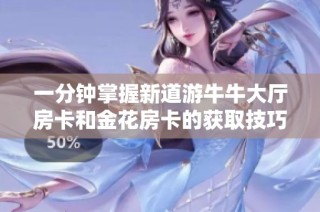 一分钟掌握新道游牛牛大厅房卡和金花房卡的获取技巧