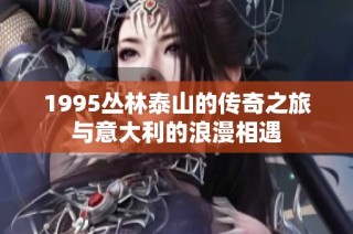 1995丛林泰山的传奇之旅与意大利的浪漫相遇