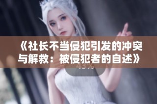 《社长不当侵犯引发的冲突与解救：被侵犯者的自述》