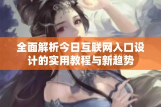 全面解析今日互联网入口设计的实用教程与新趋势