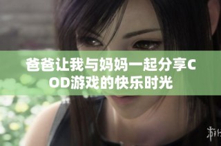 爸爸让我与妈妈一起分享COD游戏的快乐时光