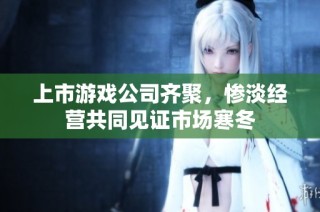 上市游戏公司齐聚，惨淡经营共同见证市场寒冬