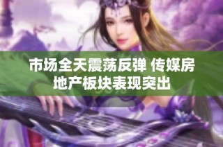 市场全天震荡反弹 传媒房地产板块表现突出
