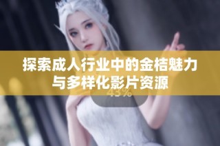 探索成人行业中的金桔魅力与多样化影片资源