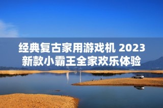 经典复古家用游戏机 2023新款小霸王全家欢乐体验