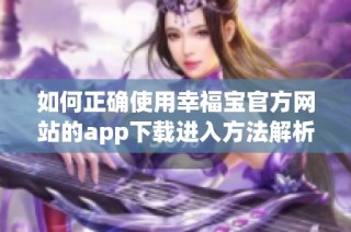 如何正确使用幸福宝官方网站的app下载进入方法解析