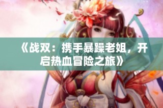 《战双：携手暴躁老姐，开启热血冒险之旅》