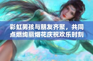 彩虹男孩与朋友齐聚，共同点燃绚丽烟花庆祝欢乐时刻