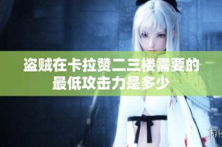 盗贼在卡拉赞二三楼需要的最低攻击力是多少