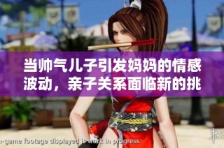 当帅气儿子引发妈妈的情感波动，亲子关系面临新的挑战