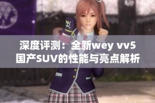 深度评测：全新wey vv5国产SUV的性能与亮点解析