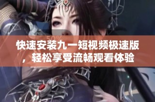 快速安装九一短视频极速版，轻松享受流畅观看体验