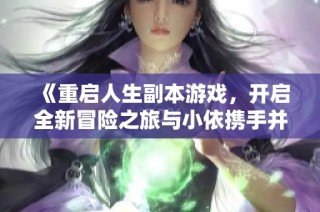 《重启人生副本游戏，开启全新冒险之旅与小依携手并进》
