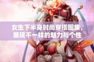 女生下半身时尚穿搭图集，展现不一样的魅力与个性