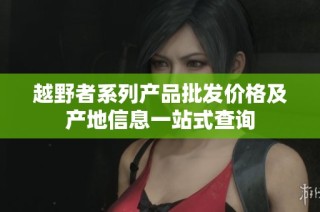 越野者系列产品批发价格及产地信息一站式查询