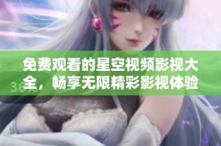 免费观看的星空视频影视大全，畅享无限精彩影视体验