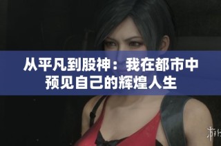 从平凡到股神：我在都市中预见自己的辉煌人生
