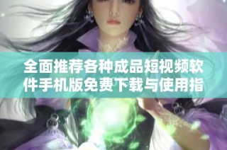 全面推荐各种成品短视频软件手机版免费下载与使用指南