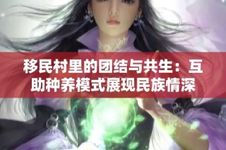 移民村里的团结与共生：互助种养模式展现民族情深