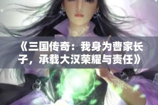 《三国传奇：我身为曹家长子，承载大汉荣耀与责任》