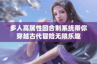 多人高属性回合制系统带你穿越古代冒险无限乐趣