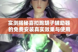 实测揭秘喜扣跑胡子辅助器的免费安装真实效果与使用体验