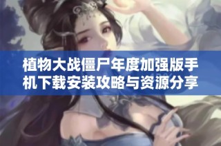 植物大战僵尸年度加强版手机下载安装攻略与资源分享