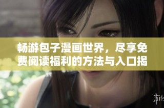 畅游包子漫画世界，尽享免费阅读福利的方法与入口揭秘
