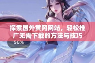 探索国外黄冈网站，轻松推广无需下载的方法与技巧