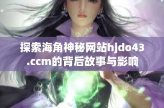 探索海角神秘网站hjdo43.ccm的背后故事与影响