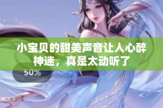 小宝贝的甜美声音让人心醉神迷，真是太动听了