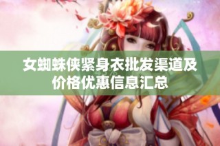 女蜘蛛侠紧身衣批发渠道及价格优惠信息汇总