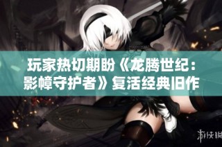 玩家热切期盼《龙腾世纪：影幛守护者》复活经典旧作内容