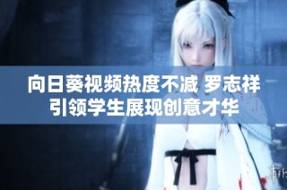 向日葵视频热度不减 罗志祥引领学生展现创意才华