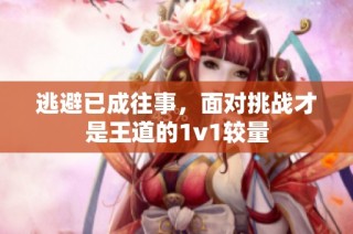 逃避已成往事，面对挑战才是王道的1v1较量