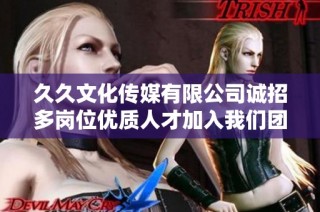 久久文化传媒有限公司诚招多岗位优质人才加入我们团队