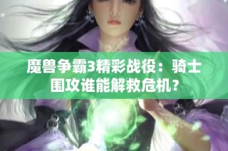 魔兽争霸3精彩战役：骑士围攻谁能解救危机？
