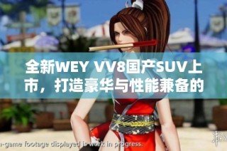 全新WEY VV8国产SUV上市，打造豪华与性能兼备的驾趣体验