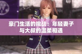 豪门生活的挑战：年轻妻子与大叔的温柔相遇