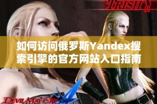 如何访问俄罗斯Yandex搜索引擎的官方网站入口指南