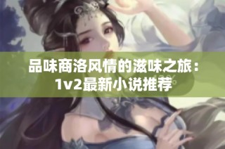 品味商洛风情的滋味之旅：1v2最新小说推荐