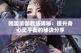 韩国瑜伽教练揭秘：提升身心灵平衡的秘诀分享