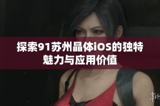 探索91苏州晶体iOS的独特魅力与应用价值