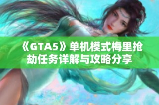 《GTA5》单机模式梅里抢劫任务详解与攻略分享
