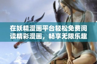 在妖精漫画平台轻松免费阅读精彩漫画，畅享无限乐趣