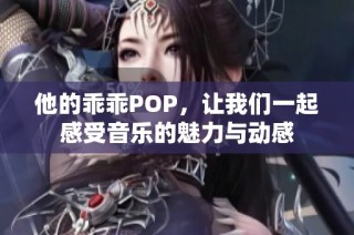 他的乖乖POP，让我们一起感受音乐的魅力与动感