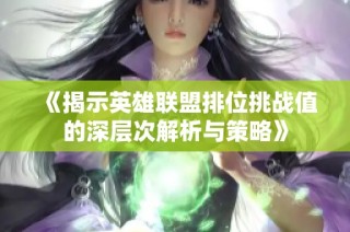 《揭示英雄联盟排位挑战值的深层次解析与策略》