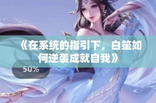 《在系统的指引下，白笙如何逆袭成就自我》